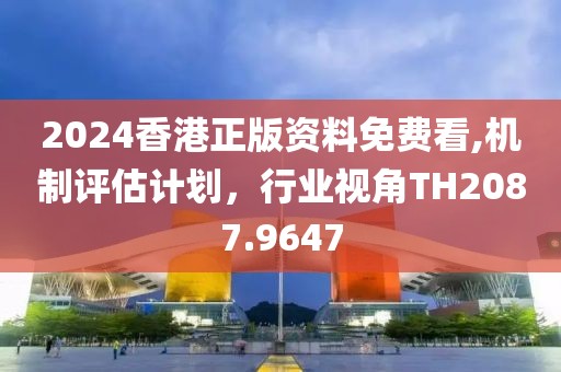 2024香港正版资料免费看,机制评估计划，行业视角TH2087.9647