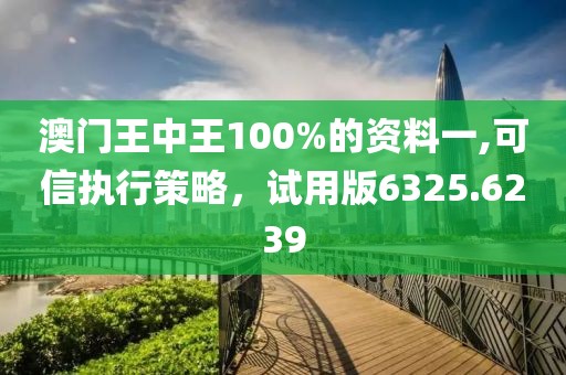 澳门王中王100%的资料一,可信执行策略，试用版6325.6239