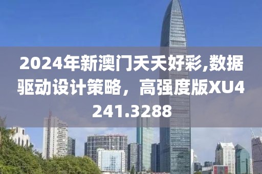 2024年新澳门夭夭好彩,数据驱动设计策略，高强度版XU4241.3288