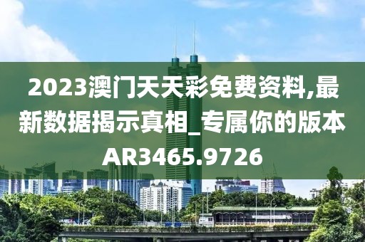 2023澳门天天彩免费资料,最新数据揭示真相_专属你的版本AR3465.9726