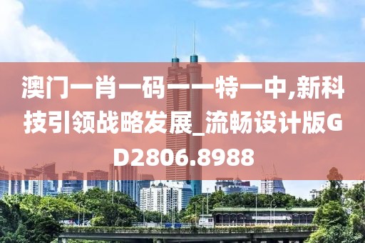 澳门一肖一码一一特一中,新科技引领战略发展_流畅设计版GD2806.8988