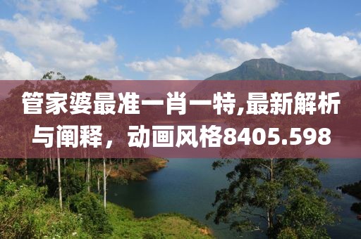 管家婆最准一肖一特,最新解析与阐释，动画风格8405.598