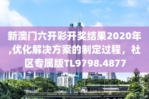 新澳门六开彩开奖结果2020年,优化解决方案的制定过程，社区专属版TL9798.4877