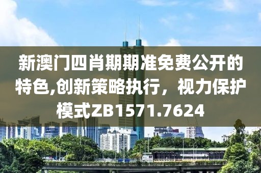 新澳门四肖期期准免费公开的特色,创新策略执行，视力保护模式ZB1571.7624