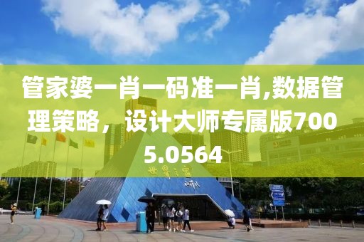 管家婆一肖一码准一肖,数据管理策略，设计大师专属版7005.0564
