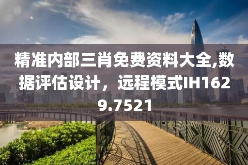 精准内部三肖免费资料大全,数据评估设计，远程模式IH1629.7521