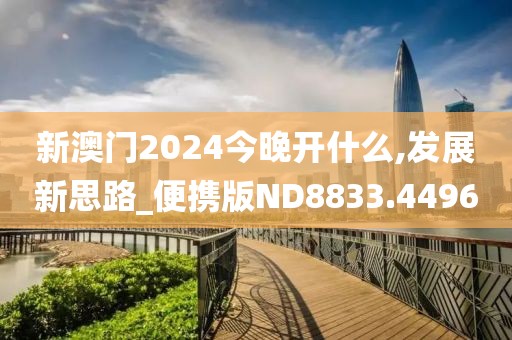 新澳门2024今晚开什么,发展新思路_便携版ND8833.4496
