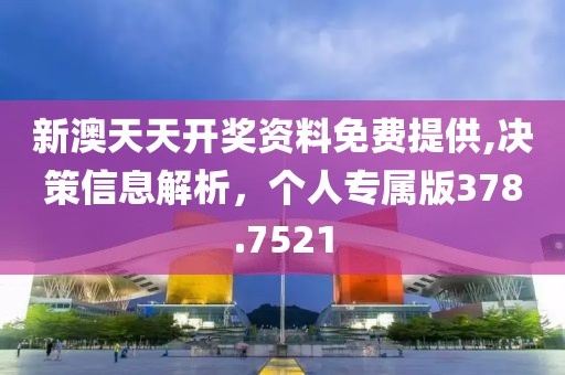 新澳天天开奖资料免费提供,决策信息解析，个人专属版378.7521