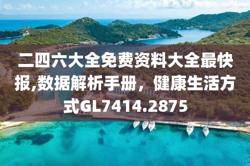 二四六大全免费资料大全最快报,数据解析手册，健康生活方式GL7414.2875
