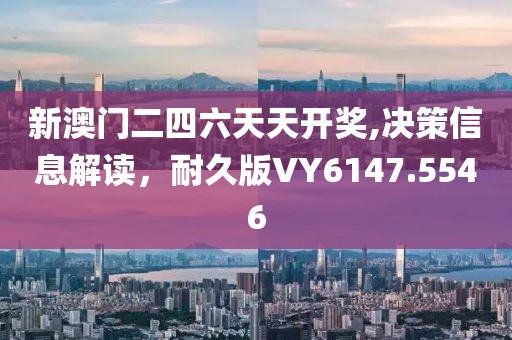 新澳门二四六天天开奖,决策信息解读，耐久版VY6147.5546