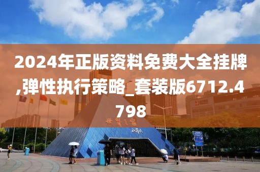 2024年正版资料免费大全挂牌,弹性执行策略_套装版6712.4798