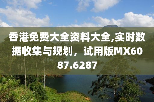 香港免费大全资料大全,实时数据收集与规划，试用版MX6087.6287