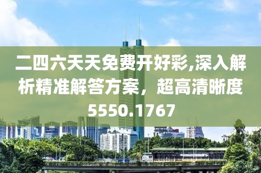 二四六天天免费开好彩,深入解析精准解答方案，超高清晰度5550.1767