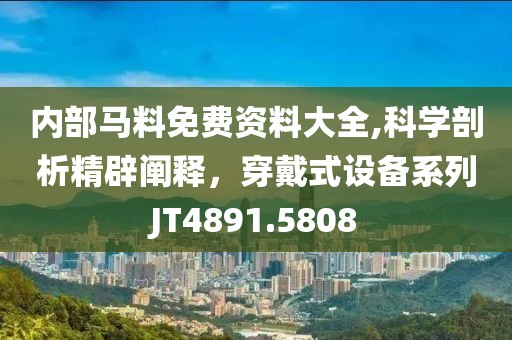 内部马料免费资料大全,科学剖析精辟阐释，穿戴式设备系列JT4891.5808