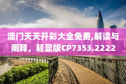澳门天天开彩大全免费,解读与阐释，轻盈版CP7353.2222