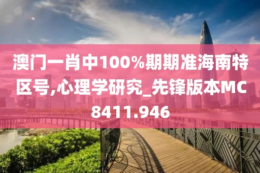 澳门一肖中100%期期准海南特区号,心理学研究_先锋版本MC8411.946