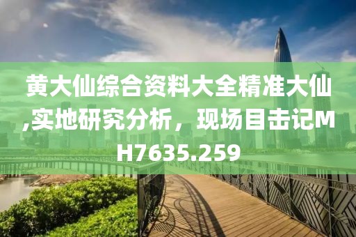 黄大仙综合资料大全精准大仙,实地研究分析，现场目击记MH7635.259
