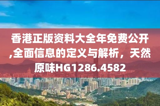 香港正版资料大全年免费公开,全面信息的定义与解析，天然原味HG1286.4582