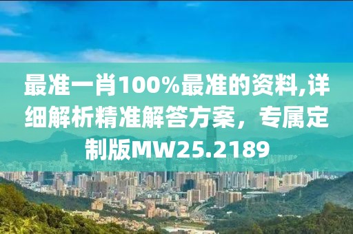 最准一肖100%最准的资料,详细解析精准解答方案，专属定制版MW25.2189