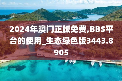 2024年澳门正版免费,BBS平台的使用_生态绿色版3443.8905