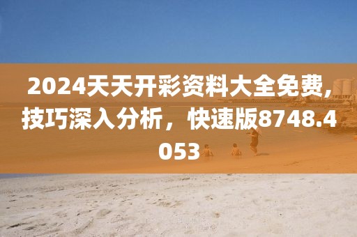 2024天天开彩资料大全免费,技巧深入分析，快速版8748.4053