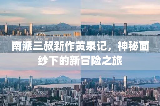 南派三叔新作黄泉记，神秘面纱下的新冒险之旅
