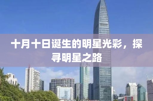 十月十日诞生的明星光彩，探寻明星之路