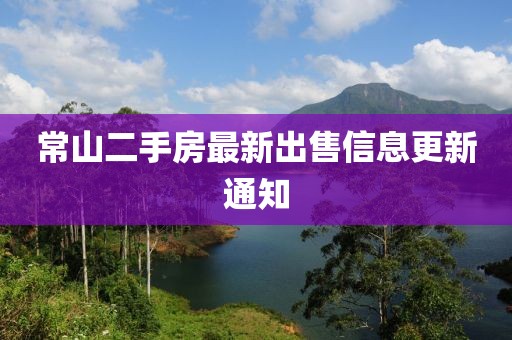 常山二手房最新出售信息更新通知