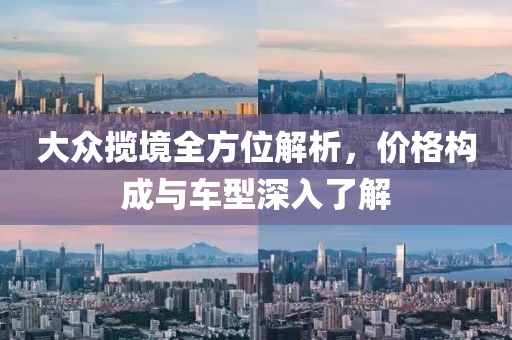 大众揽境全方位解析，价格构成与车型深入了解
