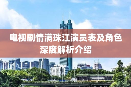 电视剧情满珠江演员表及角色深度解析介绍