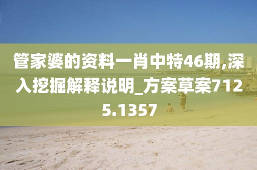 管家婆的资料一肖中特46期,深入挖掘解释说明_方案草案7125.1357