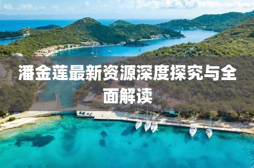 潘金莲最新资源深度探究与全面解读