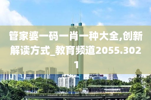 管家婆一码一肖一种大全,创新解读方式_教育频道2055.3021