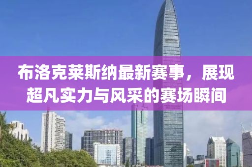 布洛克莱斯纳最新赛事，展现超凡实力与风采的赛场瞬间