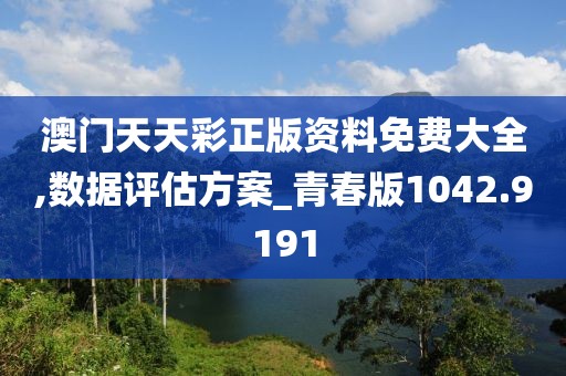 澳门天天彩正版资料免费大全,数据评估方案_青春版1042.9191