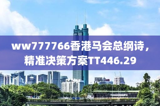 ww777766香港马会总纲诗，精准决策方案TT446.29