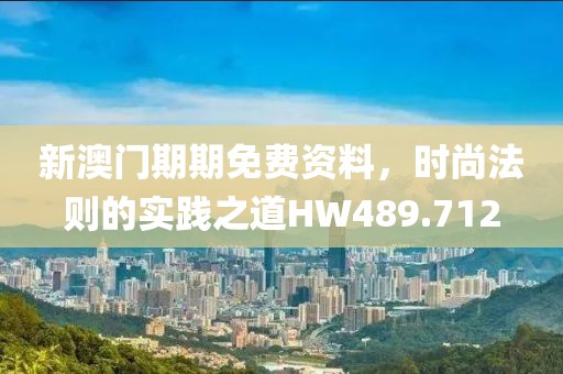新澳门期期免费资料，时尚法则的实践之道HW489.712