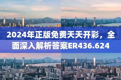 2024年正版免费天天开彩，全面深入解析答案ER436.624