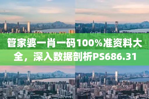 管家婆一肖一码100%准资料大全，深入数据剖析PS686.31