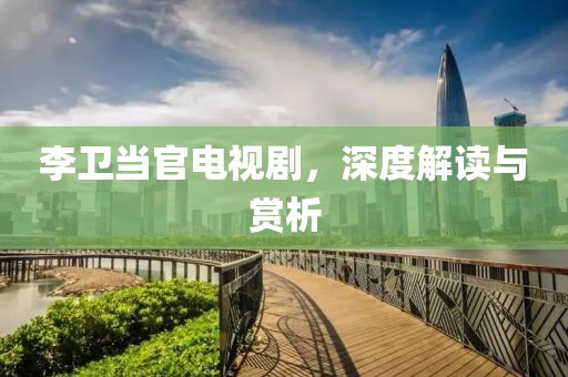 李卫当官电视剧，深度解读与赏析