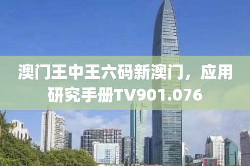 澳门王中王六码新澳门，应用研究手册TV901.076