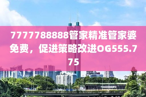 7777788888管家精准管家婆免费，促进策略改进OG555.775