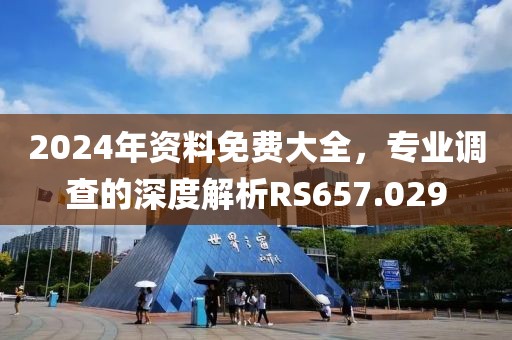 2024年资料免费大全，专业调查的深度解析RS657.029