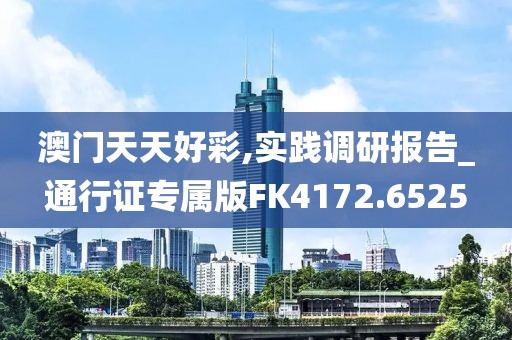 澳门天天好彩,实践调研报告_通行证专属版FK4172.6525