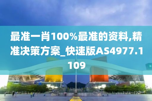 最准一肖100%最准的资料,精准决策方案_快速版AS4977.1109