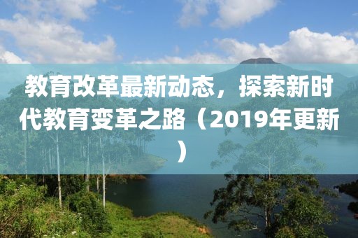 教育改革最新动态，探索新时代教育变革之路（2019年更新）