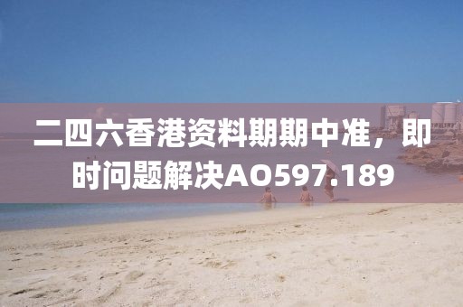 二四六香港资料期期中准，即时问题解决AO597.189