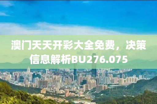 澳门天天开彩大全免费，决策信息解析BU276.075