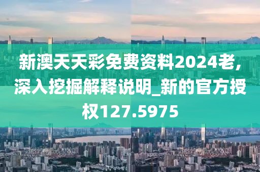新澳天天彩免费资料2024老,深入挖掘解释说明_新的官方授权127.5975