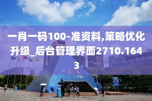 一肖一码100-准资料,策略优化升级_后台管理界面2710.1643
